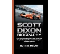 SCOTT DIXON BIOGRAPHY: From New Zealand Karting Prodigy to Six-Time IndyCar Champion, The complete story of a motorsports legend