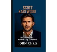 SCOTT EASTWOOD BIOGRAPHY: The Journey of a Modern-Day Maverick