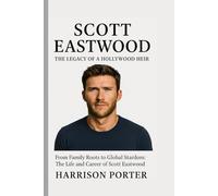 Scott Eastwood: The Legacy of a Hollywood Heir: From Family Roots to Global Stardom: The Life and Career of Scott Eastwood