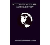 SCOTT FREDERIC KILNER: An Oral History (Bound Oral Histories - Association for Diplomatic Studies and Training)