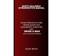 SCOTT GALLOWAY INTROSPECTIVE MANUAL: Honest Reflections on Male Identity, Growth, and Vulnerability in Modern Life, with BEING A MAN as a Central Theme
