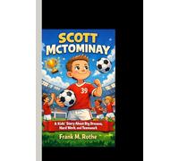 SCOTT MCTOMINAY: A Kids’ Story About Big Dreams, Hard Work, and Teamwork.