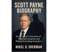 Scott Payne Biography: An FBI Agent’s True Story of Fighting Corruption, and Risking Everything for Justice