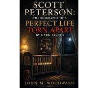 Scott Peterson: The Biography of a Perfect Life Torn Apart by Dark Truths