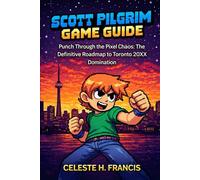 Scott pilgrim EX Game Guide: Punch Through the Pixel Chaos: The Definitive Roadmap to Toronto 20XX Domination