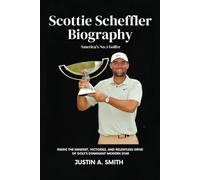 Scottie Scheffler Biography: America's No.1 Golfer - Inside the mindset, victories, and relentless drive of golf’s dominant modern star