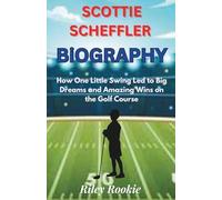 SCOTTIE SCHEFFLER BIOGRAPHY: How One Little Swing Led to Big Dreams and Amazing Wins on the Golf Course (Sports Biographies for Kids)