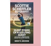 SCOTTIE SCHEFFLER BIOGRAPHY SILENT POWER OF A GOLFING GIANT How Humility and Hard Work Created the Face of a New Era: How Humility and Hard Work Created the Face of a New Era