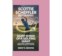 SCOTTIE SCHEFFLER BIOGRAPHY SILENT POWER OF A GOLFING GIANT How Humility and Hard Work Created the Face of a New Era: How Humility and Hard Work Created the Face of a New Era
