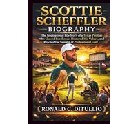 Scottie Scheffler Biography: The Inspirational Life Story of a Texas Prodigy Who Chased Excellence, Honored His Values, and Reached the Summit of Professional Golf