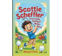 SCOTTIE SCHEFFLER: From Little Swings To Major Wins: Inspiring Golf Biography For Kids