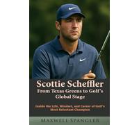 Scottie Scheffler: From Texas Greens to Golf’s Global Stage: Inside the Life, Mindset, and Career of Golf’s Most Reluctant Champion (Behind the Fame: Untold Journeys of Icons)