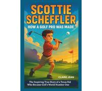 SCOTTIE SCHEFFLER Kids’ Biography: How a Golf Pro Was Made: The Inspiring True Story of a Texas Kid Who Became Golf's World Number One