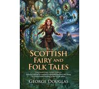 Scottish Fairy and Folk Tales: A Captivating Collection of Celtic Legends: Ancient Fables of Scotland - Fully Illustrated Edition with Author Biography