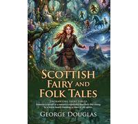 Scottish Fairy and Folk Tales: A Captivating Collection of Celtic Legends: Ancient Fables of Scotland - Fully Illustrated Edition with Author Biography