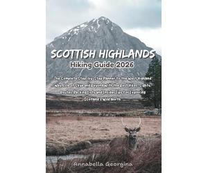 Scottish Highlands Hiking Guide 2026: The Complete Step-by-Step Planner to the Isle of Skye & Beyond With the Best Hikes, Sights, Routes, Packing Lists & Insider Tips for Exploring Scotland’s Wild