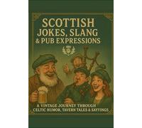 Scottish Jokes, Slang & Pub Expressions: A Vintage Journey Through Celtic Humor, Tavern Tales & Feisty Old Sayings