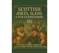 Scottish Jokes, Slang & Pub Expressions: A Vintage Journey Through Celtic Humor, Tavern Tales & Feisty Old Sayings