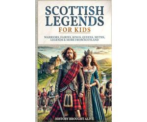 Scottish Legends For Kids: Warriors, Fairies, Kings, Queens, Myths, Legends & More From Scotland