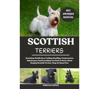 SCOTTISH TERRIERS: Grooming, Health Care, Feeding, Handling, Temperament, Maintenance And Everything You Need To Know About Keeping Scottish Terriers Dogs As Home Pets.