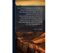 Scott's Campaign in Mexico; From the Rendezvous on the Island of Lobos to the Taking of the City, Including an Account of the Siege of Puebla, With ... and Manners and Customs of the Inhabitants