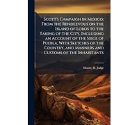 Scott's Campaign in Mexico; From the Rendezvous on the Island of Lobos to the Taking of the City, Including an Account of the Siege of Puebla, With ... and Manners and Customs of the Inhabitants
