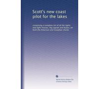 Scott's new coast pilot for the lakes: containing a complete list of all the lights and light-houses, fog signals and buoys, on both the American and Canadian shores