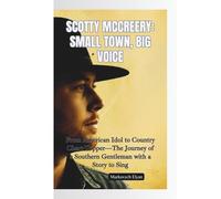 SCOTTY MCCREERY-SMALL TOWN, BIG VOICE: From American Idol to Country Chart-Topper-The Journey of a Southern Gentleman with a Story to Sing