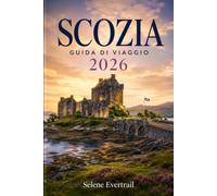 SCOZIA GUIDA DI VIAGGIO 2026: Itinerari pratici, consigli per organizzare ogni tappa, esperienze autentiche e idee per vivere paesaggi, castelli e città in ogni stagione
