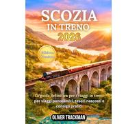 Scozia in treno 2026: La guida completa ai viaggi panoramici in treno per le Highlands, Edimburgo, Glasgow e percorsi nascosti: percorsi, pass,mappe, consigli finanziari e segreti per esplorare la Sc