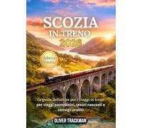 Scozia in treno 2026: La guida completa ai viaggi panoramici in treno per le Highlands, Edimburgo, Glasgow e percorsi nascosti: percorsi, pass,mappe, consigli finanziari e segreti per esplorare la Sc