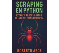 Scraping en Python: Extrae y procesa datos de la web de forma automática: Aprende web scraping desde cero con Python, BeautifulSoup, Selenium y más