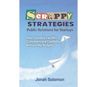 Scrappy Strategies: Public Relations for Startups: How Founders Can Win Customers and Credibility Without Big Budgets