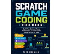 Scratch Game Coding for Kids: Build Fun Games, Mazes, Platformers, and Interactive Projects Step by Step