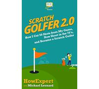 Scratch Golfer 2.0: How I Cut 50 Shots from My Game, Now Shoot in the 70's, and Became a Scratch Golfer