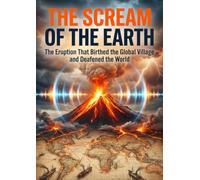 Scream of the Earth: The Eruption That Birthed the Global Village and Deafened the World