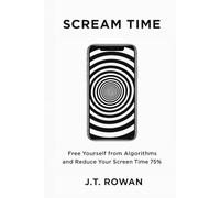 Scream Time: Free Yourself from Algorithms and Reduce Your Screen Time 75%