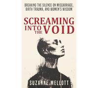 Screaming Into the Void: Breaking the Silence on Miscarriage, Birth Trauma, and Women's Wisdom