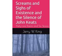 Screams and Sighs of Existence and the Silence of John Keats: Thirty-one Poems and Six Stories
