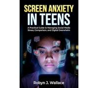 Screen Anxiety in Teens: A Practical Guide to Managing Social Media Stress, Comparison, and Digital Overwhelm
