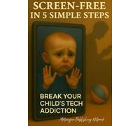 Screen-Free in 5 Simple Steps: Break Your Child’s Tech Addiction
