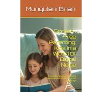 Screen-Free Parenting: Kids In a World Of Digital Noise: A complete guide to Nurturing Connection and Well-being in the Digital Age