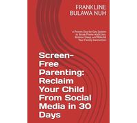 Screen-Free Parenting: Reclaim Your Child From Social Media in 30 Days: A Proven Day-by-Day System to Break Phone Addiction, Restore Sleep, and Rebuild Your Family Connection