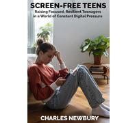 SCREEN-FREE TEENS: Raising Focused, Resilient Teenagers in a World of Constant Digital Pressure