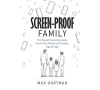 Screen-proof family: The digital parenting guide: From first phone to social media to AI safety, age by age