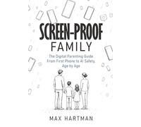 Screen-proof family: The digital parenting guide: From first phone to social media to AI safety, age by age