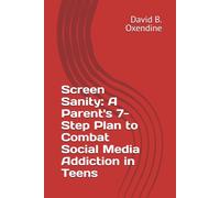 Screen Sanity: A Parent's 7-Step Plan to Combat Social Media Addiction in Teens
