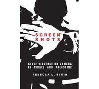 Screen Shots: State Violence on Camera in Israel and Palestine (Stanford Studies in Middle Eastern and Islamic Societies and Cultures)