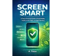 SCREEN SMART: A Teen's Practical Guide to Social Media, Healthy Screen Habits, and Digital Well-Being