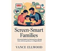 Screen-Smart Families: 5 Practical Habits for Raising Future-Ready Kids with Strong Values in a Digital World